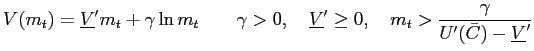 $\displaystyle V(m_{t})=\underline{V}^{\prime}m_{t}+\gamma\ln m_{t}\qquad\gamma ... ...me}\geq0,\quad m_{t}>\frac{\gamma}{U^{\prime} (\bar{C})-\underline{V}^{\prime}}$