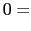 $\displaystyle 0=$