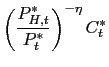 $\displaystyle \left( \frac{P_{H,t}^{\ast}}{P_{t}^{\ast} }\right) ^{-\eta}C_{t}^{\ast}$