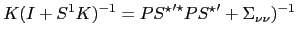 $\displaystyle K(I+S^{1}K)^{-1}= P {S^{\star}}^{\prime\star}P {S^{\star}}^{\prime}+ \Sigma_{\nu\nu})^{-1} $