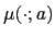 $ \mu(\cdot;a) $