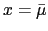 $ x=\bar{\mu}$
