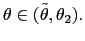 $\displaystyle \theta\in(\tilde{\theta},\theta_{2}).$