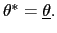 $ \theta^{\ast}=\underline{\theta}.$