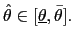 $ \hat{\theta}\in\lbrack\underline{\theta} ,\bar{\theta}].$