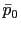 $ \bar {p}_{0}$