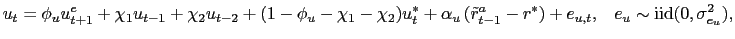 $\displaystyle u_{t}=\phi_{u}u_{t+1}^{e}+\chi_{1}u_{t-1}+\chi_{2}u_{t-2}+(1-\phi... ...{t-1}^{a}-r^{\ast} )+e_{u,t},\;\;\;e_{u}\sim\mathrm{iid}(0,\sigma_{e_{u}}^{2}),$