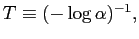 $ T\equiv(-\log\alpha)^{-1},$