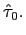 $ \hat{\tau}_{0}.$