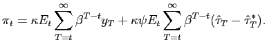 $\displaystyle \pi_{t}=\kappa E_{t}\sum_{T=t}^{\infty}\beta^{T-t}y_{T}+\kappa\psi E_{t} \sum_{T=t}^{\infty}\beta^{T-t}(\hat{\tau}_{T}-\hat{\tau}_{T}^{*} ).$