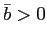 $ \bar {b}>0$