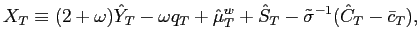 $\displaystyle X_{T}\equiv(2+\omega)\hat{Y}_{T}-\omega q_{T}+\hat{\mu}_{T}^{w}+\hat{S} _{T}-\tilde{\sigma}^{-1}(\hat{C}_{T}-\bar{c}_{T}), $