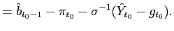$\displaystyle =\hat{b}_{t_{0}-1}-\pi_{t_{0}}-\sigma^{-1}(\hat{Y}_{t_{0}}-g_{t_{0}}).$