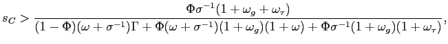 $\displaystyle s_{C}>\frac{\Phi\sigma^{-1}(1+\omega_{g}+\omega_{\tau})}{(1-\Phi ... ...-1})(1+\omega_{g} )(1+\omega)+\Phi\sigma^{-1}(1+\omega_{g})(1+\omega_{\tau})}, $