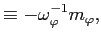 $\displaystyle \equiv-\omega_{\varphi}^{-1}m_{\varphi},$