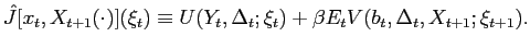 $\displaystyle \hat{J}[x_{t},X_{t+1}(\cdot)](\xi_{t})\equiv U(Y_{t},\Delta_{t};\xi_{t})+\beta E_{t}V(b_{t},\Delta_{t},X_{t+1};\xi_{t+1}).$