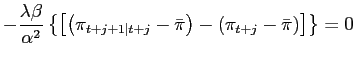 $\displaystyle -\frac {\lambda\beta}{\alpha^{2}}\left\{ \left[ \left( \pi_{t+j+1\mid t+j} -\bar{\pi}\right) -\left( \pi_{t+j}-\bar{\pi}\right) \right] \right\} =0$