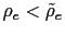 $ \rho_{e} <\tilde{\rho}_{e}$