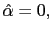 $ \hat{\alpha}=0,$