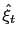 $\displaystyle \hat{\xi}_{t}$