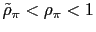 $ \tilde{\rho}_{\pi}<\rho_{\pi}<1$