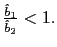 $ \frac{\hat{b}_{1}}{\hat{b}_{2}}<1.$