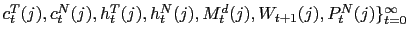 $ c_{t}^{T}(j),c_{t}^{N}(j),h_{t} ^{T}(j),h_{t}^{N}(j),M_{t}^{d}(j),W_{t+1}(j),P_{t}^{N}(j)\}_{t=0}^{\infty} $
