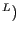 $ ^{L})$
