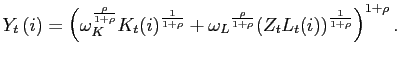 $\displaystyle Y_{t}\left( i\right) =\left( \omega_{K}^{\frac{\rho}{1+\rho}}K_{t}(i)^{ \frac{1}{1+\rho}}+\omega_{L}{}^{\frac{\rho}{1+\rho}}(Z_{t}L_{t}(i))^{ \frac {1}{1+\rho}}\right) ^{1+\rho}.$