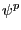 $ \psi^{p }$