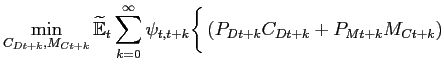 $\displaystyle \min_{C_{Dt+k},M_{Ct+k}} \widetilde{\mathbb{E}}_{t} \sum_{k=0}^{\infty }\psi _{t,t+k} \bigg\{ \left( P_{Dt+k}C_{Dt+k}+P_{Mt+k}M_{Ct+k}\right)$