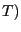 $ T)$