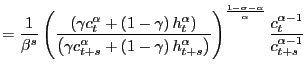 $\displaystyle =\frac{1}{\beta^{s}}\left( \frac{\left( \gamma c_{t}^{\alpha }+\left( 1-\gamma\right) h_{t}^{\alpha}\right) }{\left( \gamma c_{t+s}^{\alpha}+\left( 1-\gamma\right) h_{t+s}^{\alpha}\right) }\right) ^{\frac{1-\sigma-\alpha}{\alpha}}\frac{c_{t}^{\alpha-1}}{c_{t+s}^{\alpha-1}}$