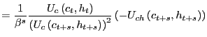 $\displaystyle =\frac{1}{\beta^{s}}\frac {U_{c}\left( c_{t},h_{t}\right) }{\left( U_{c}\left( c_{t+s} ,h_{t+s}\right) \right) ^{2}}\left( -U_{ch}\left( c_{t+s},h_{t+s}\right) \right)$
