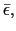 $ \bar{\epsilon},$