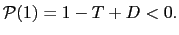 $ \mathcal{P}(1)=1-T+D<0.$