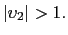 $ \left\vert \upsilon_{2}\right\vert >1.$