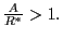 $ \frac{A}{R^{\ast}} >1.$