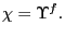 $ \chi=\Upsilon^{f}.$