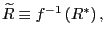 $ \widetilde{R}\equiv f^{-1}\left( R^{\ast}\right) ,$
