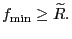 $ f_{\min}\geq \widetilde{R}.$