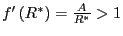 $ f^{\prime}\left( R^{\ast}\right) =\frac{A}{R^{\ast}}>1$