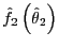 $ \hat{f}_{2}\left( \hat{\theta}_{2}\right) $