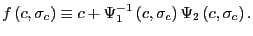 $\displaystyle f\left( c,\sigma_{c}\right) \equiv c+\Psi_{1}^{-1}\left( c,\sigma _{c}\right) \Psi_{2}\left( c,\sigma_{c}\right) .$