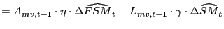 $\displaystyle =A_{mv,t-1}\cdot\eta\cdot\Delta\widehat{FSM}_{t}-L_{mv,t-1}\cdot\gamma \cdot\Delta\widehat{SM}_{t}$