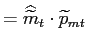 $\displaystyle =\widehat{\widetilde{m}}_{t}\cdot\widetilde{p} _{mt}$