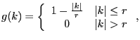 $\displaystyle g(k)=\left\{ \begin{array}[c]{cc} 1-\frac{\vert k\vert}{r} & \vert k\vert\leq r\\ 0 & \vert k\vert>r \end{array} \right. ,$