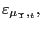 $ \varepsilon _{\mu_{\Upsilon},_{t}},$