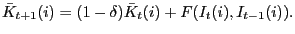 $\displaystyle \bar{K}_{t+1}(i)=(1-\delta)\bar{K}_{t}(i)+F(I_{t}(i),I_{t-1}(i)). $