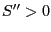 $ S^{\prime\prime}>0$